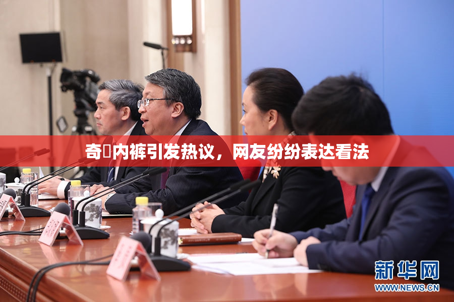 奇犽内裤引发热议，网友纷纷表达看法