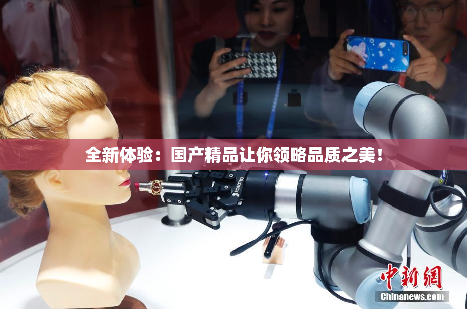 全新体验：国产精品让你领略品质之美！