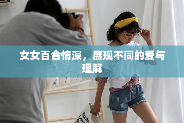 女女百合情深，展现不同的爱与理解