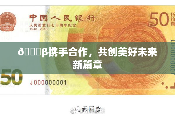 👙β携手合作，共创美好未来新篇章