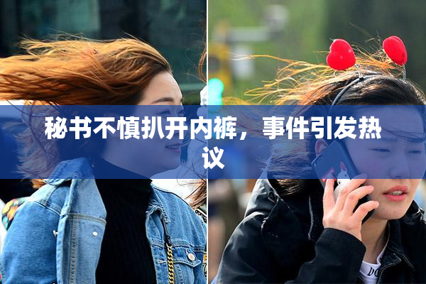 秘书不慎扒开内裤，事件引发热议