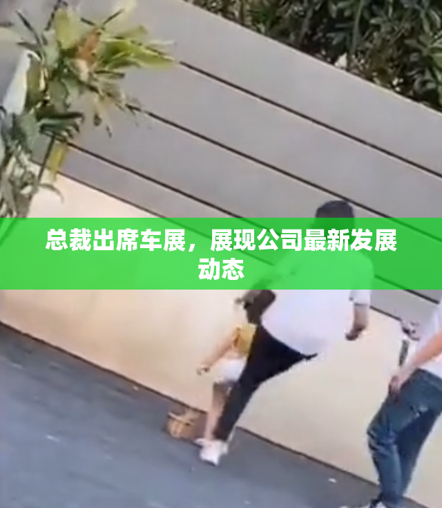 总裁出席车展，展现公司最新发展动态