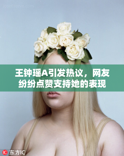 王钟瑶A引发热议，网友纷纷点赞支持她的表现