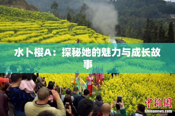 水卜樱A：探秘她的魅力与成长故事