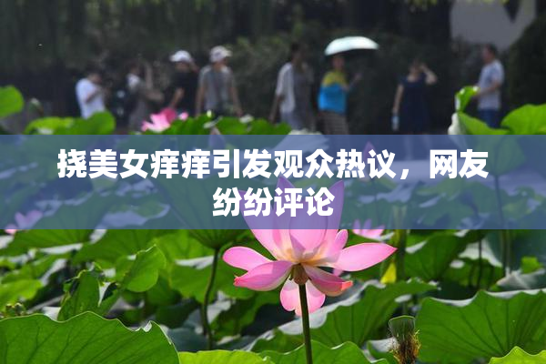 挠美女痒痒引发观众热议，网友纷纷评论