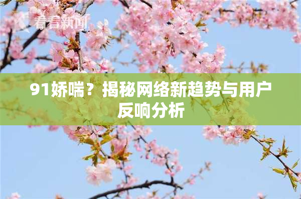 91娇喘？揭秘网络新趋势与用户反响分析