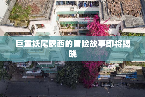 巨重妖尾露西的冒险故事即将揭晓
