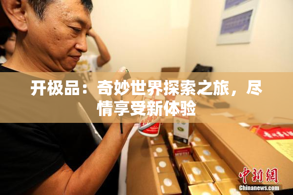 开极品：奇妙世界探索之旅，尽情享受新体验