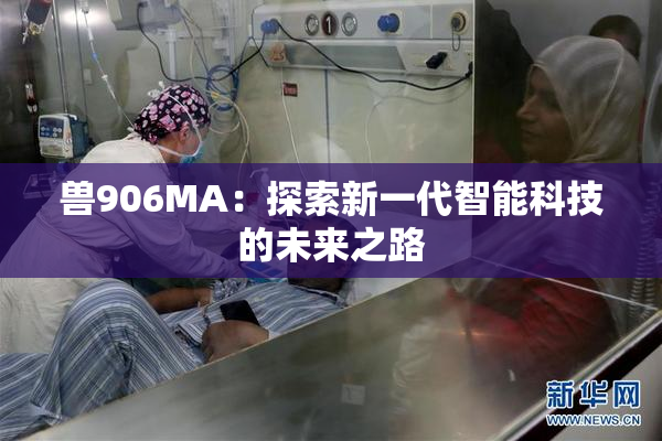 兽906MA：探索新一代智能科技的未来之路