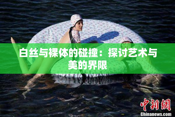 白丝与裸体的碰撞：探讨艺术与美的界限
