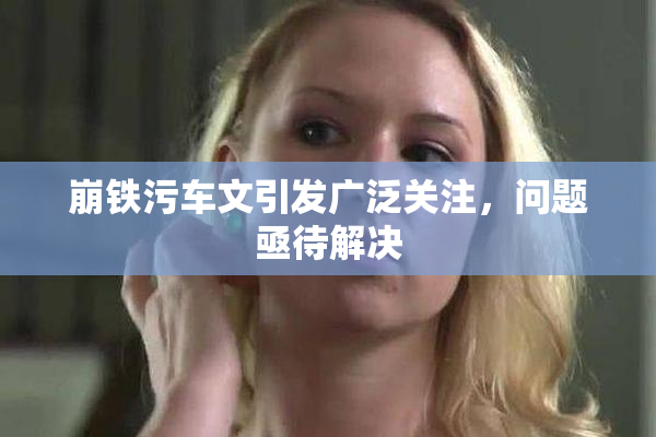 崩铁污车文引发广泛关注，问题亟待解决