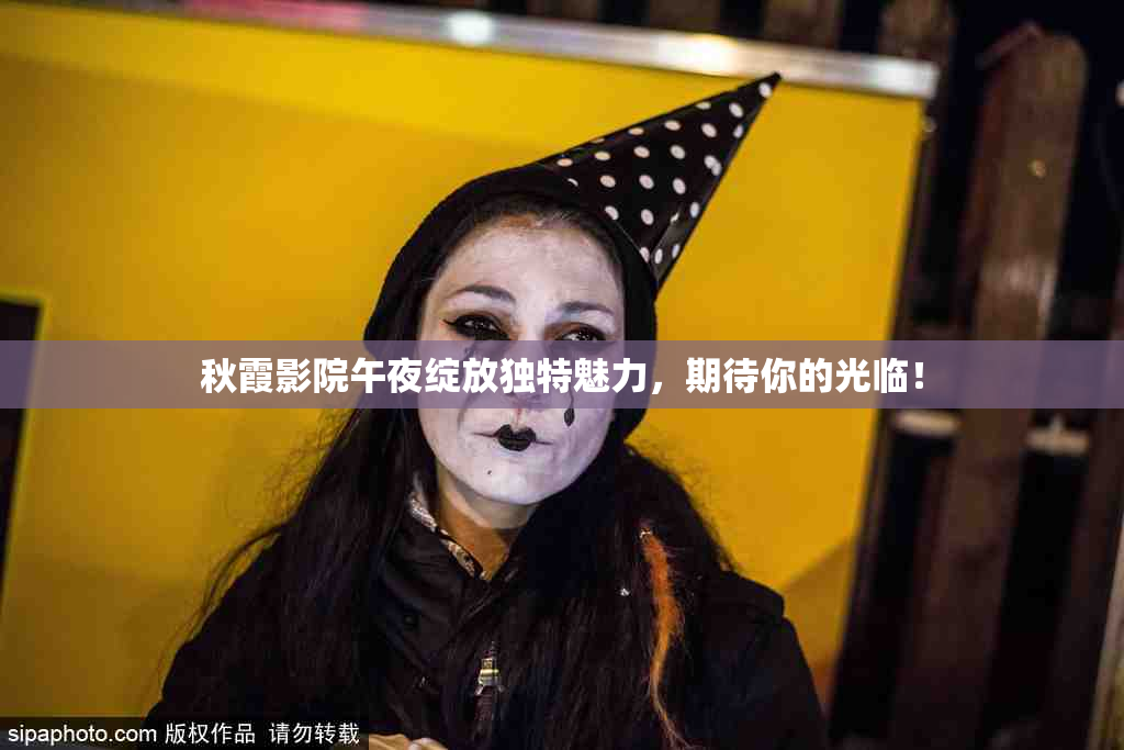 秋霞影院午夜绽放独特魅力，期待你的光临！