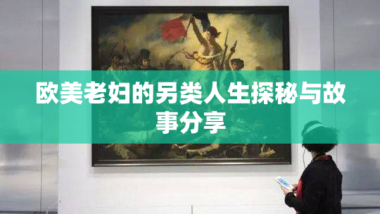 欧美老妇的另类人生探秘与故事分享