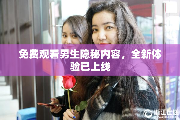 免费观看男生隐秘内容，全新体验已上线