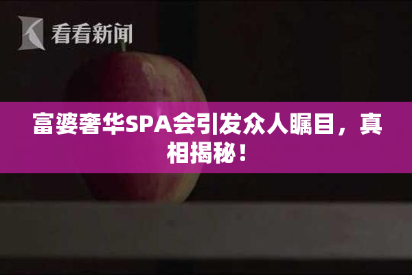 富婆奢华SPA会引发众人瞩目，真相揭秘！