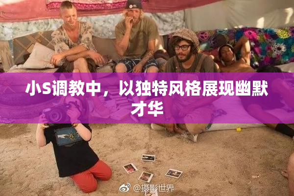 小S调教中，以独特风格展现幽默才华