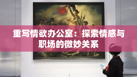 重写情欲办公室：探索情感与职场的微妙关系