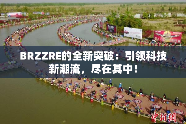 BRZZRE的全新突破：引领科技新潮流，尽在其中！