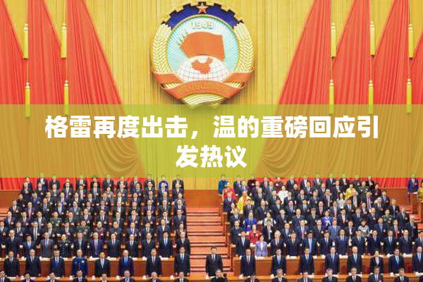 格雷再度出击，温的重磅回应引发热议