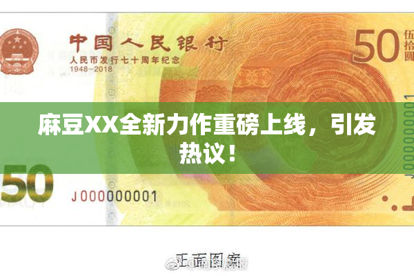 麻豆XX全新力作重磅上线，引发热议！
