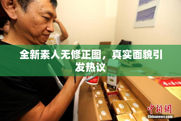 全新素人无修正图，真实面貌引发热议