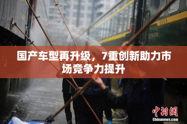 国产车型再升级，7重创新助力市场竞争力提升