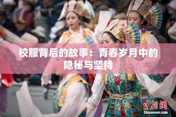 校服背后的故事：青春岁月中的隐秘与坚持