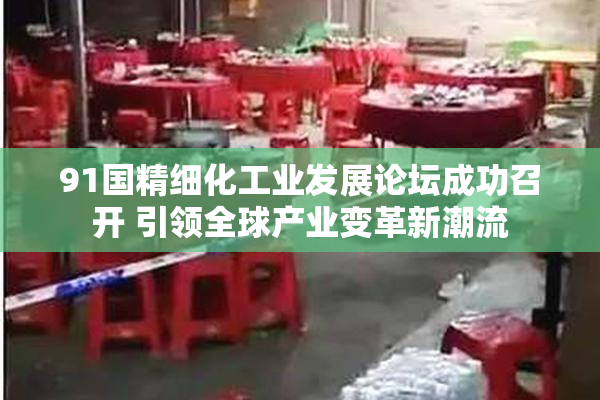 91国精细化工业发展论坛成功召开 引领全球产业变革新潮流