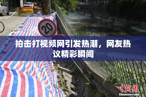 拍击打视频网引发热潮，网友热议精彩瞬间