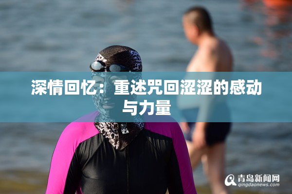 深情回忆：重述咒回涩涩的感动与力量