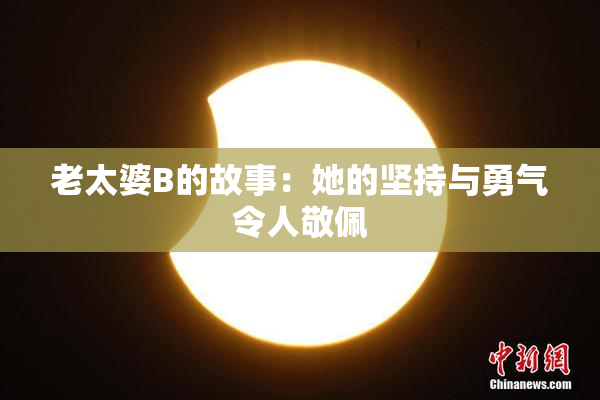 老太婆B的故事：她的坚持与勇气令人敬佩