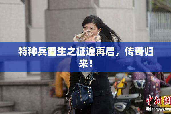 特种兵重生之征途再启，传奇归来！