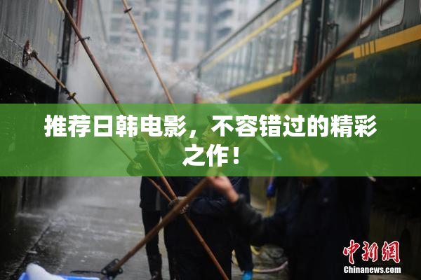 推荐日韩电影，不容错过的精彩之作！
