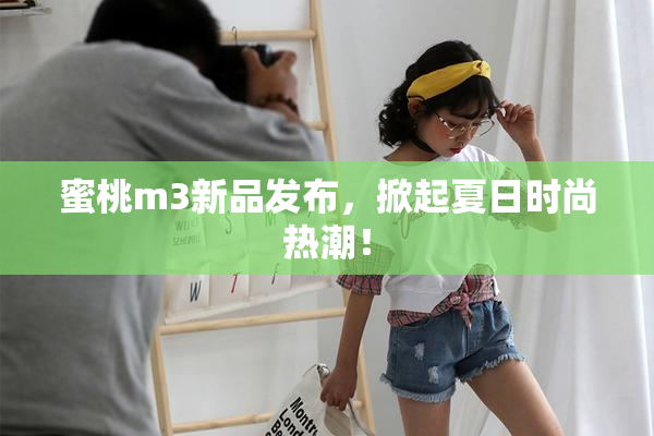 蜜桃m3新品发布，掀起夏日时尚热潮！