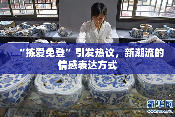 “拣爱免登”引发热议，新潮流的情感表达方式