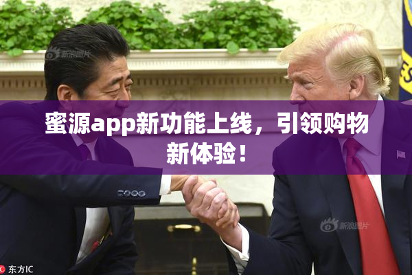 蜜源app新功能上线，引领购物新体验！