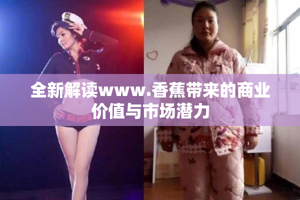 全新解读www.香蕉带来的商业价值与市场潜力