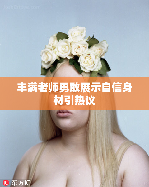 丰满老师勇敢展示自信身材引热议