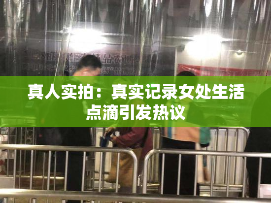 真人实拍：真实记录女处生活点滴引发热议