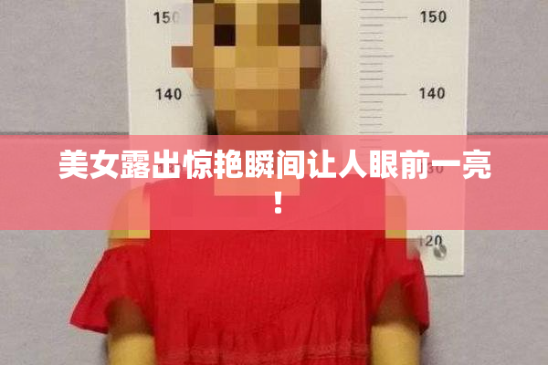 美女露出惊艳瞬间让人眼前一亮！