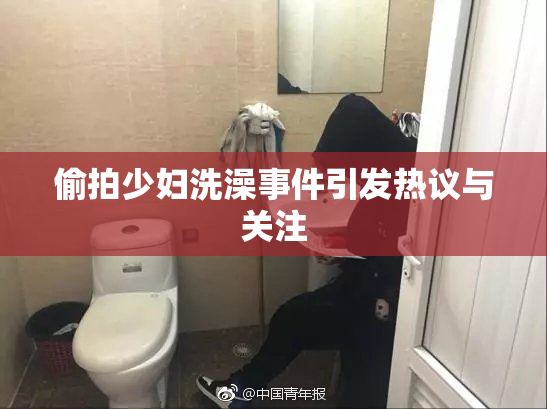 偷拍少妇洗澡事件引发热议与关注