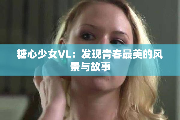 糖心少女VL：发现青春最美的风景与故事