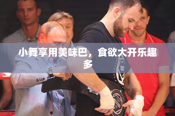 小舞享用美味巴，食欲大开乐趣多