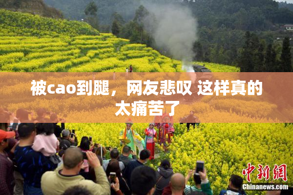 被cao到腿，网友悲叹 这样真的太痛苦了