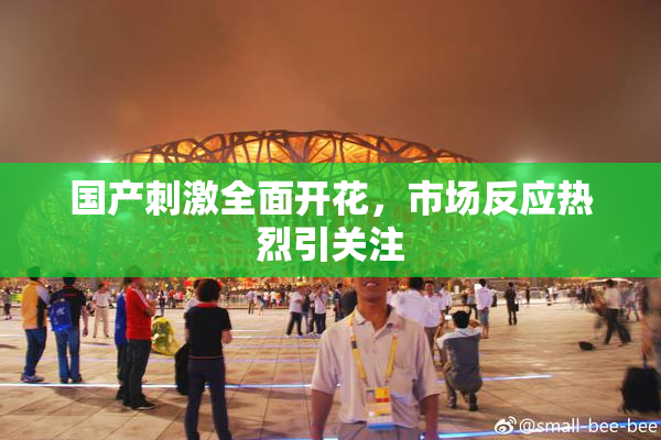 国产刺激全面开花，市场反应热烈引关注