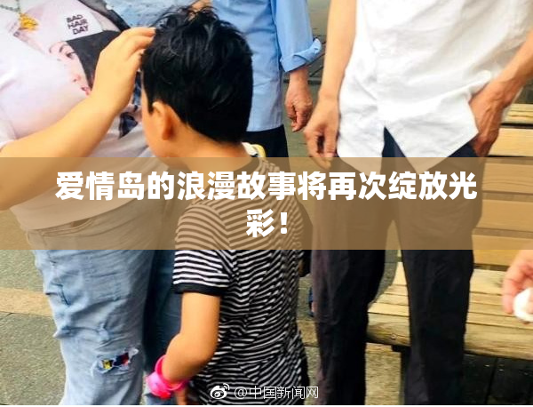 爱情岛的浪漫故事将再次绽放光彩！