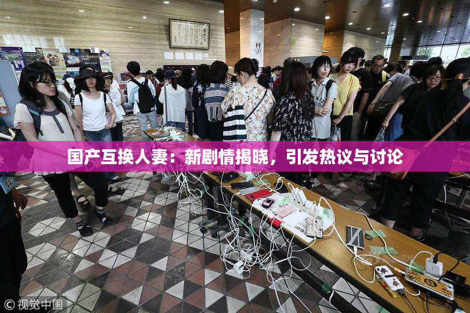 国产互换人妻：新剧情揭晓，引发热议与讨论
