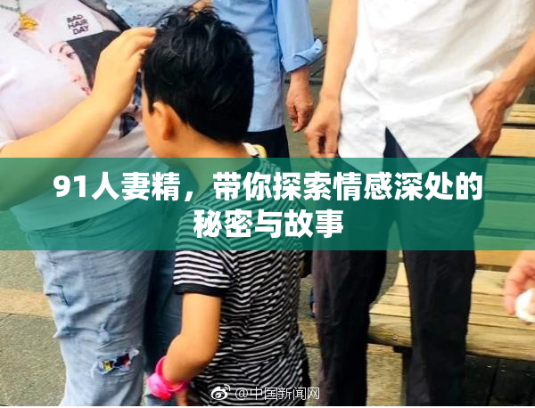 91人妻精，带你探索情感深处的秘密与故事