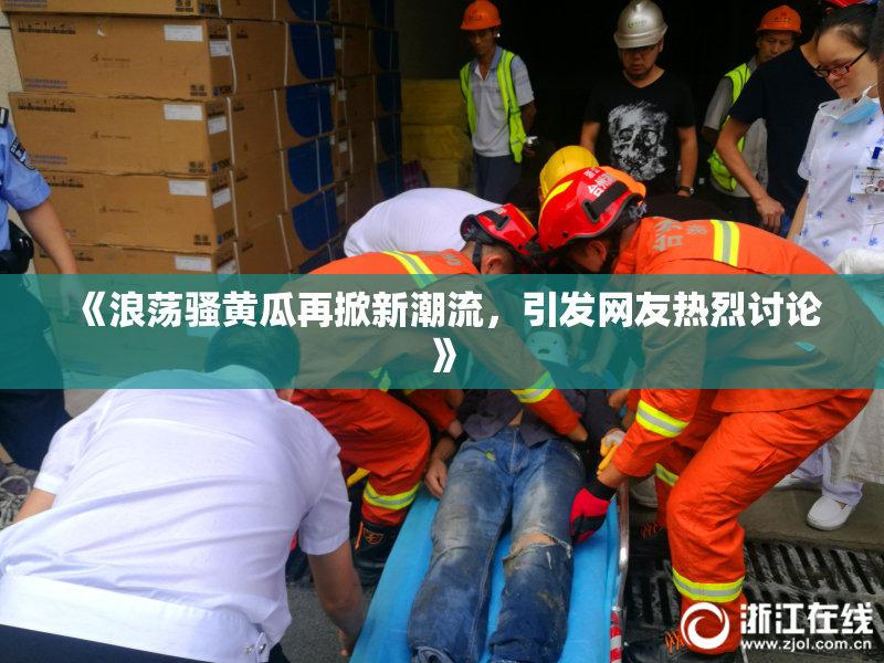 《浪荡骚黄瓜再掀新潮流，引发网友热烈讨论》