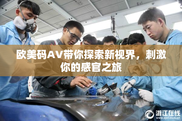 欧美码AV带你探索新视界，刺激你的感官之旅